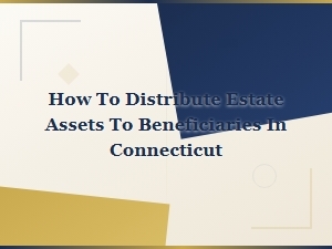 How to Distribute Estate Assets in Connecticut