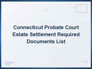 Required Documents for Ct Probate Estate Settlement