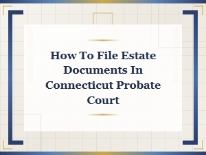 Filing Estate Documents in Connecticut Probate Court