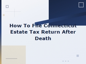 Connecticut Estate Tax Return Filing Guide