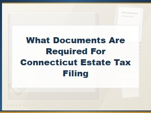 Documents Needed for Connecticut Estate Tax Filing
