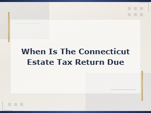 When Is the Connecticut Estate Tax Return Due?